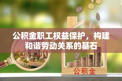 常德公积金职工权益保护，构建和谐劳动关系的基石