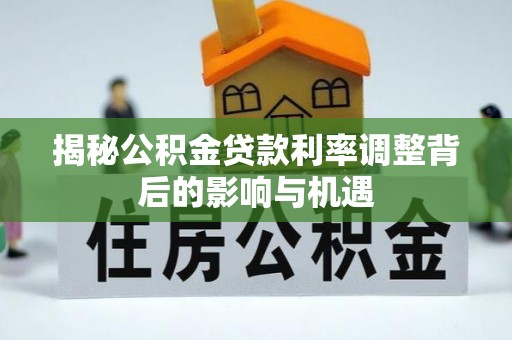 常德揭秘公积金贷款利率调整背后的影响与机遇