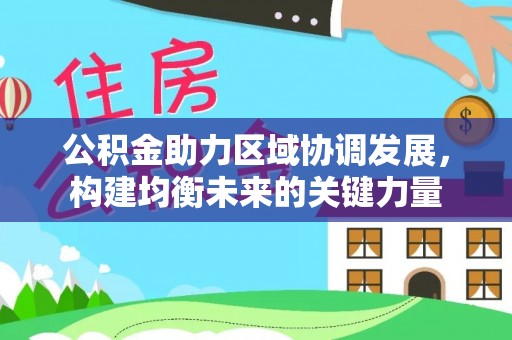 常德公积金助力区域协调发展，构建均衡未来的关键力量