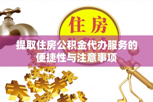 常德提取住房公积金代办服务的便捷性与注意事项