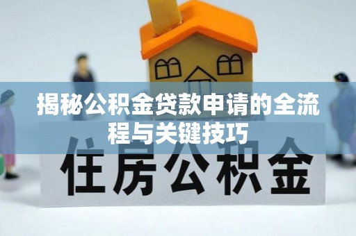 常德揭秘公积金贷款申请的全流程与关键技巧