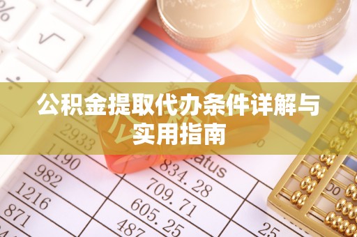 常德公积金提取代办条件详解与实用指南