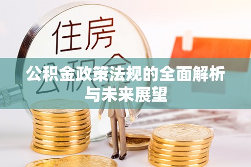 常德公积金政策法规的全面解析与未来展望