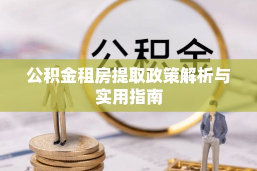 常德公积金租房提取政策解析与实用指南