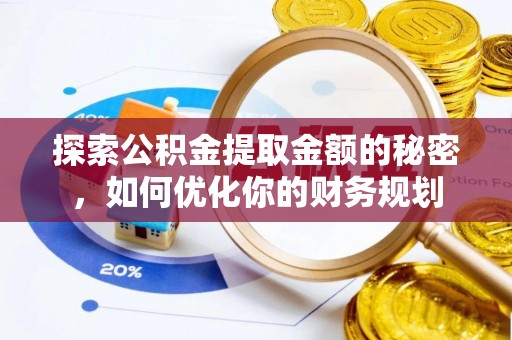 常德探索公积金提取金额的秘密，如何优化你的财务规划