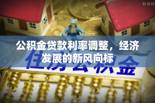 常德公积金贷款利率调整，经济发展的新风向标