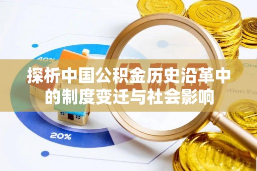常德探析中国公积金历史沿革中的制度变迁与社会影响