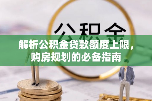 常德解析公积金贷款额度上限，购房规划的必备指南