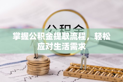 常德掌握公积金提取流程，轻松应对生活需求