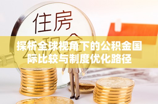 常德探析全球视角下的公积金国际比较与制度优化路径