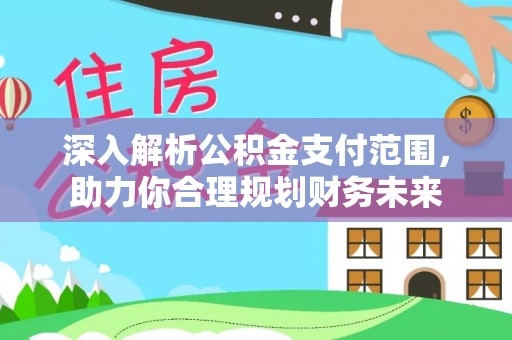 常德深入解析公积金支付范围，助力你合理规划财务未来