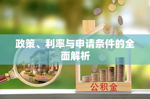 常德政策、利率与申请条件的全面解析