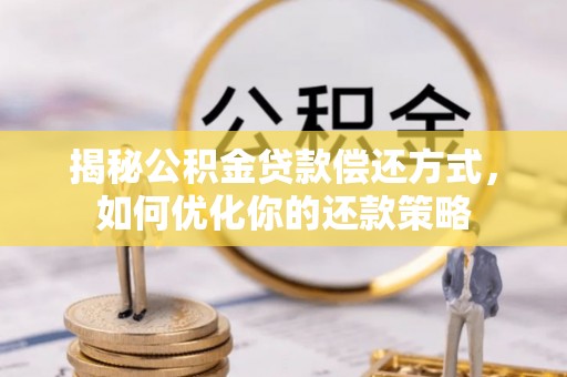 常德揭秘公积金贷款偿还方式，如何优化你的还款策略