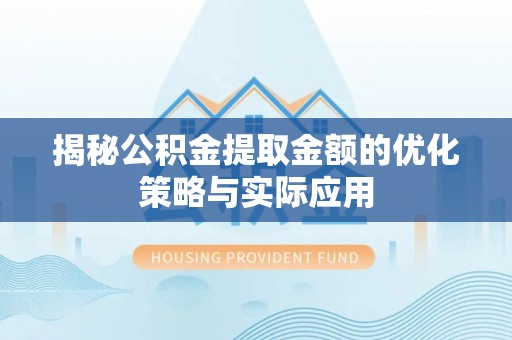 常德揭秘公积金提取金额的优化策略与实际应用