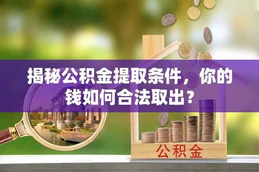 常德揭秘公积金提取条件，你的钱如何合法取出？