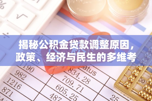 常德揭秘公积金贷款调整原因，政策、经济与民生的多维考量