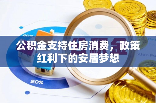 常德公积金支持住房消费，政策红利下的安居梦想