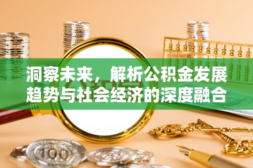 常德洞察未来，解析公积金发展趋势与社会经济的深度融合