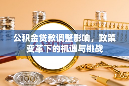 常德公积金贷款调整影响，政策变革下的机遇与挑战