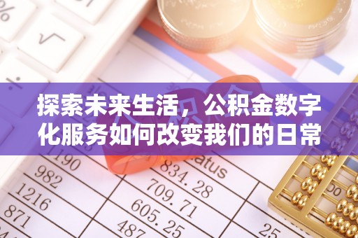 常德探索未来生活，公积金数字化服务如何改变我们的日常