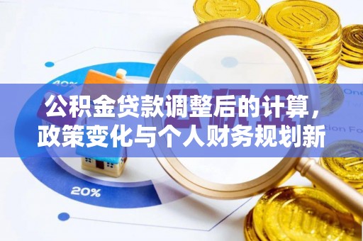常德公积金贷款调整后的计算，政策变化与个人财务规划新思路