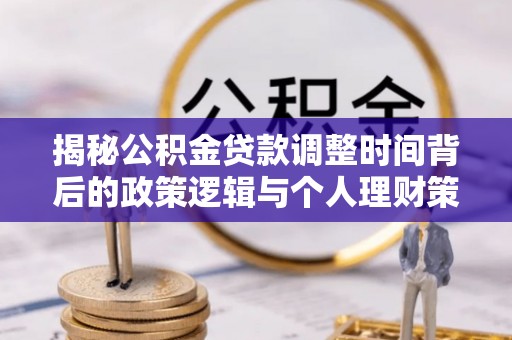 常德揭秘公积金贷款调整时间背后的政策逻辑与个人理财策略