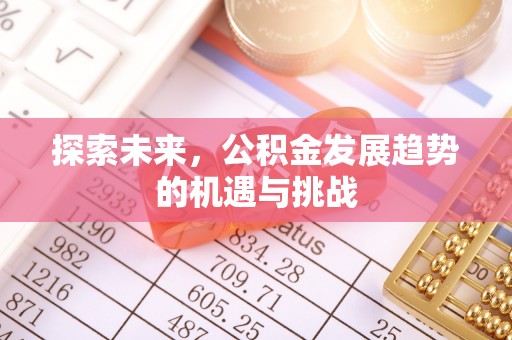 常德探索未来，公积金发展趋势的机遇与挑战