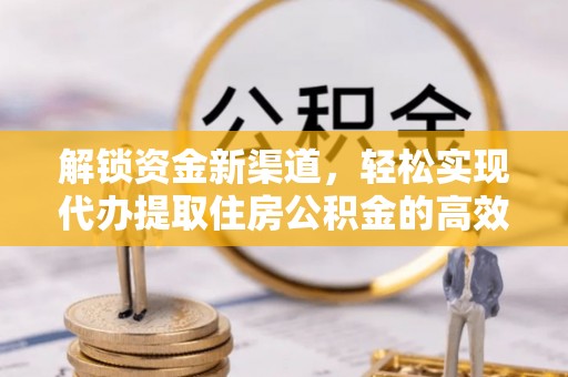 常德解锁资金新渠道，轻松实现代办提取住房公积金的高效攻略