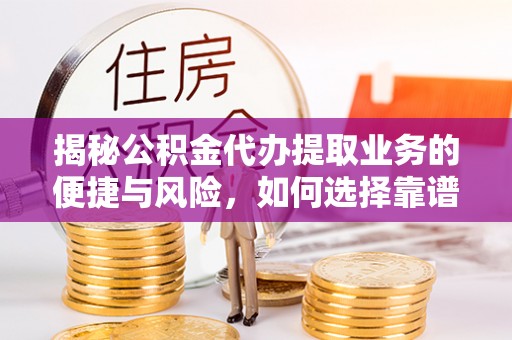 常德揭秘公积金代办提取业务的便捷与风险，如何选择靠谱服务？