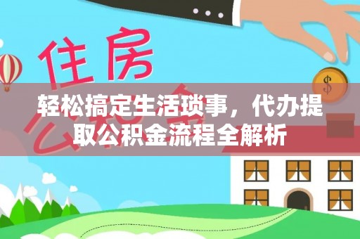常德轻松搞定生活琐事，代办提取公积金流程全解析