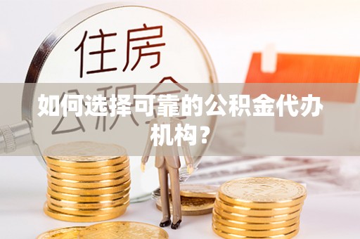 常德如何选择可靠的公积金代办机构？