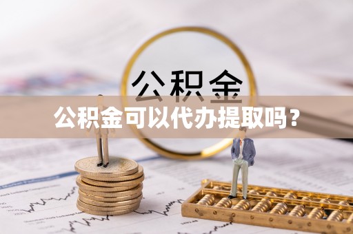 常德公积金可以代办提取吗？